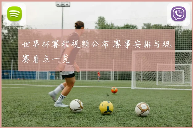 世界杯赛程视频公布 赛事安排与观赛看点一览