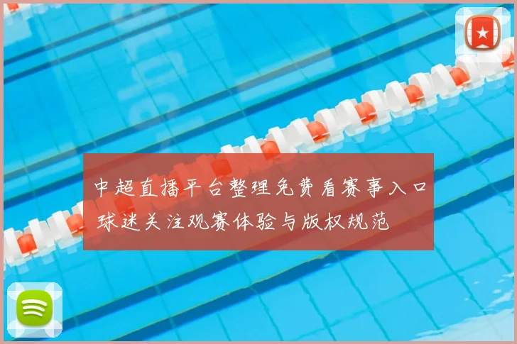 中超直播平台整理免费看赛事入口 球迷关注观赛体验与版权规范