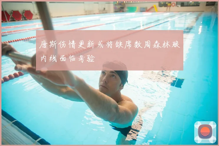 唐斯伤情更新或将缺席数周森林狼内线面临考验
