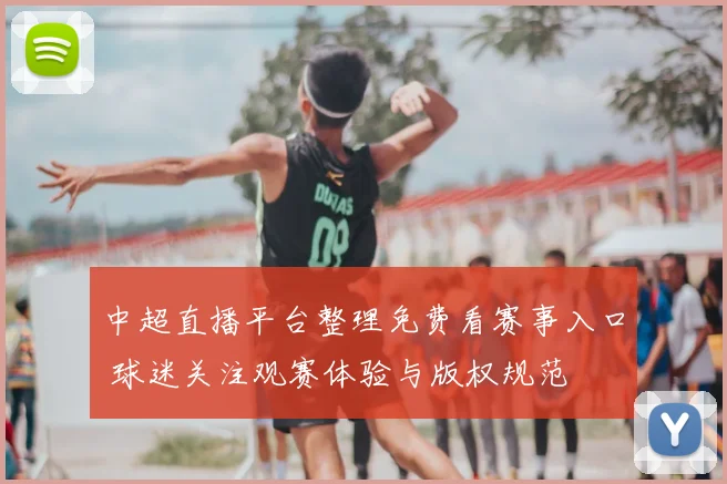 中超直播平台整理免费看赛事入口 球迷关注观赛体验与版权规范