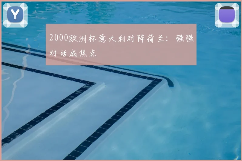 2000欧洲杯意大利对阵荷兰:强强对话成焦点