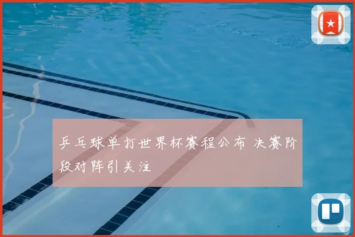 乒乓球单打世界杯赛程公布 决赛阶段对阵引关注