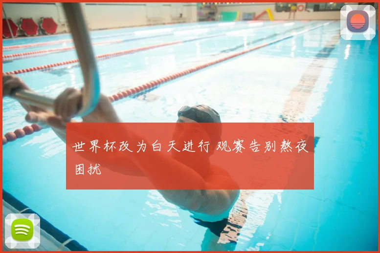 世界杯改为白天进行 观赛告别熬夜困扰