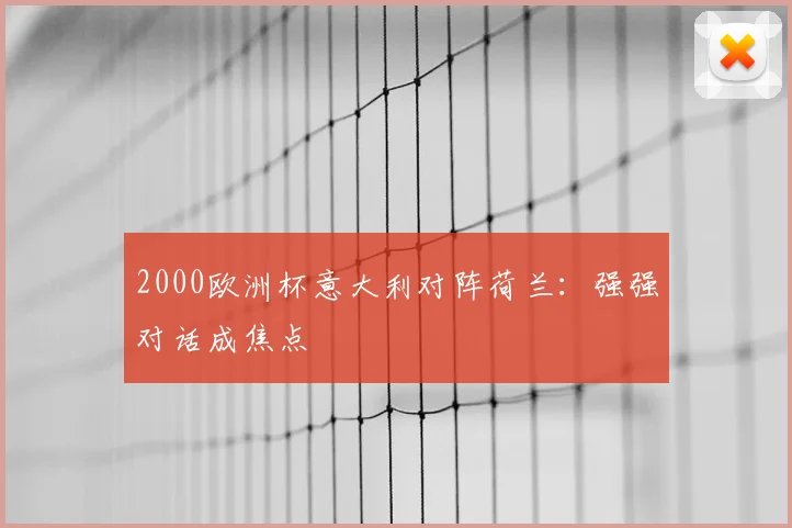 2000欧洲杯意大利对阵荷兰:强强对话成焦点
