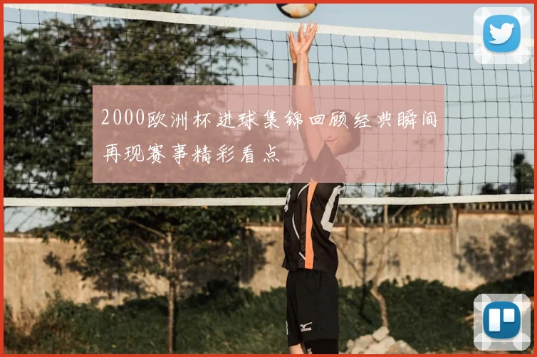 2000欧洲杯进球集锦回顾经典瞬间再现赛事精彩看点