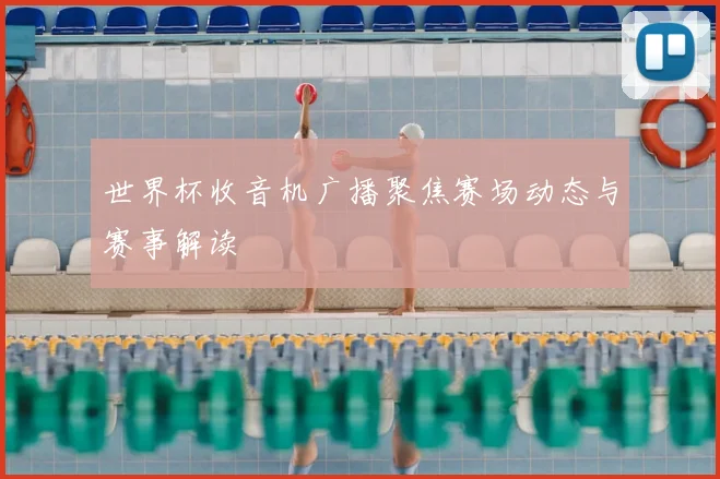 世界杯收音机广播聚焦赛场动态与赛事解读