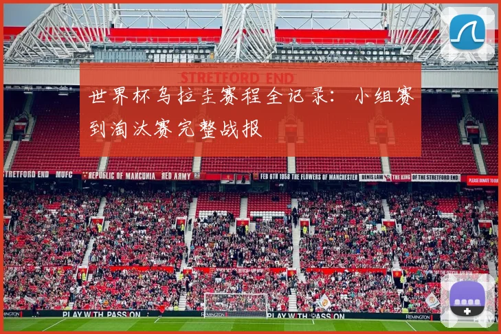 世界杯乌拉圭赛程全记录:小组赛到淘汰赛完整战报