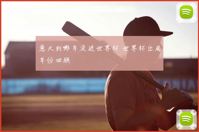 意大利哪年没进世界杯 世界杯出局年份回顾