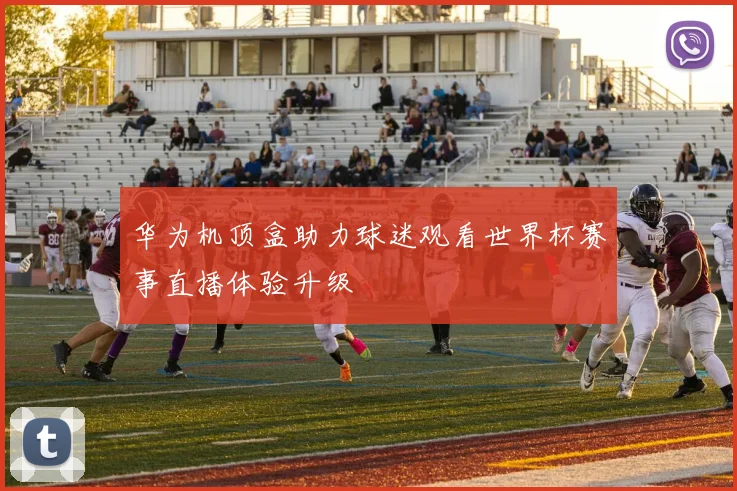 华为机顶盒助力球迷观看世界杯赛事直播体验升级