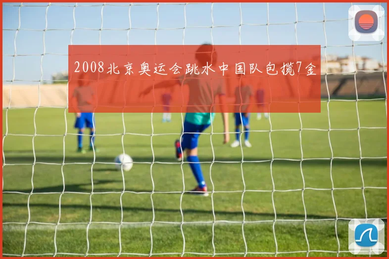 2008北京奥运会跳水中国队包揽7金