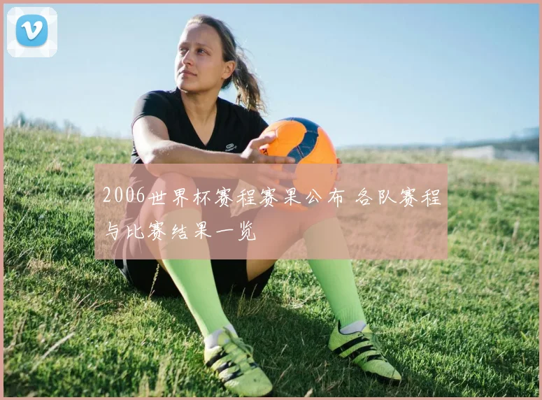 2006世界杯赛程赛果公布 各队赛程与比赛结果一览