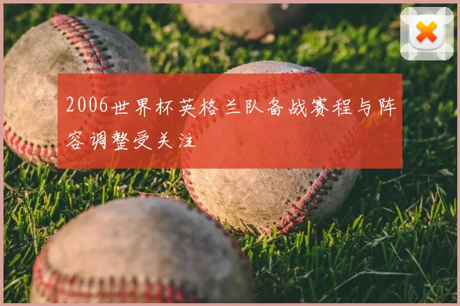 2006世界杯英格兰队备战赛程与阵容调整受关注