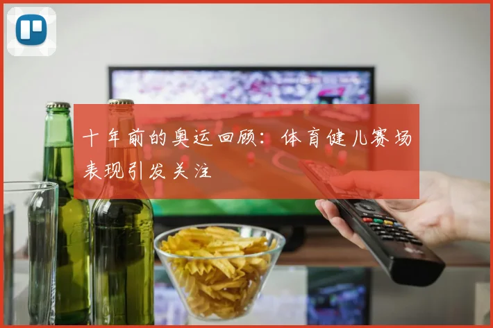 十年前的奥运回顾：体育健儿赛场表现引发关注