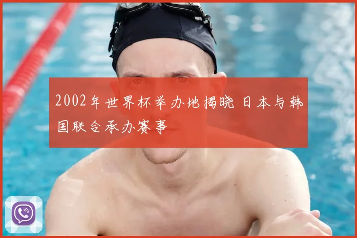 2002年世界杯举办地揭晓 日本与韩国联合承办赛事