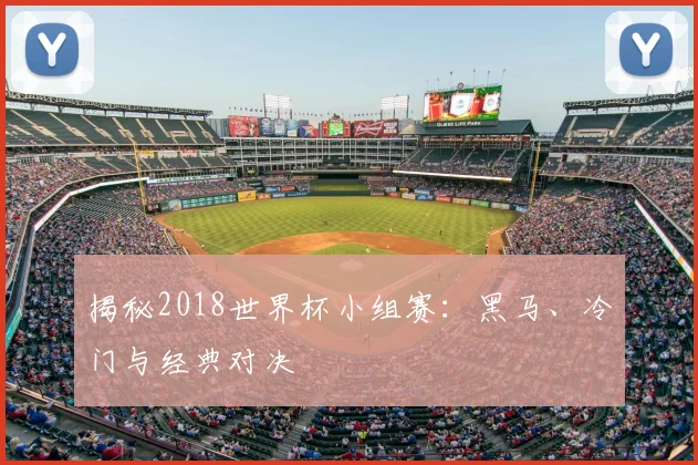 揭秘2018世界杯小组赛：黑马、冷门与经典对决