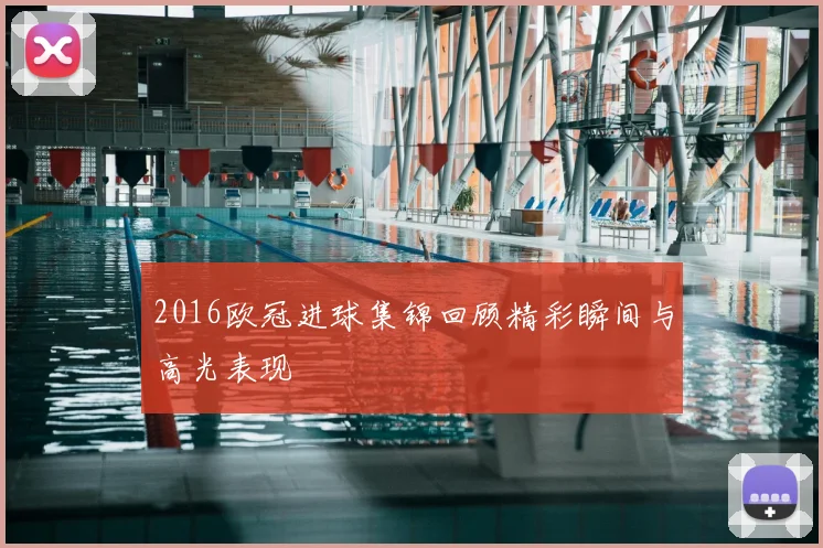 2016欧冠进球集锦回顾精彩瞬间与高光表现