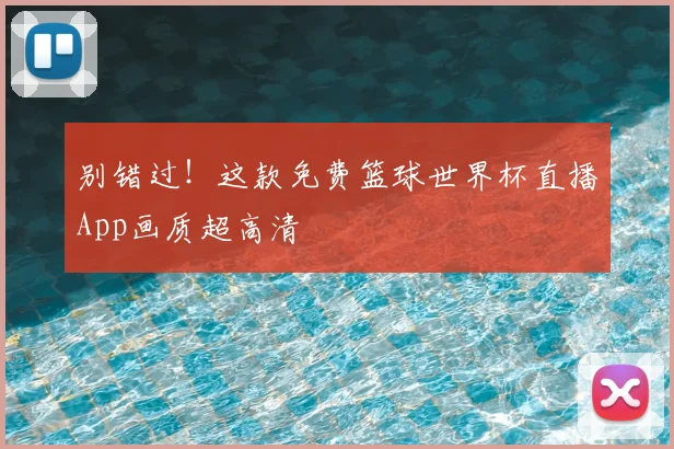 别错过!这款免费篮球世界杯直播App画质超高清