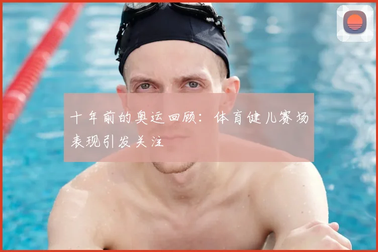 十年前的奥运回顾：体育健儿赛场表现引发关注