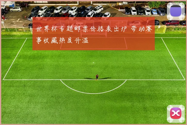 世界杯专题邮票价格表出炉 带动赛事收藏热度升温