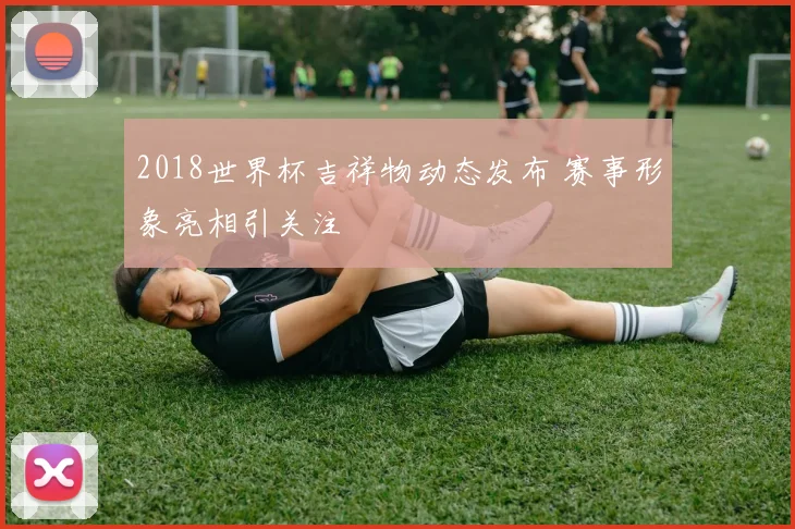 2018世界杯吉祥物动态发布 赛事形象亮相引关注