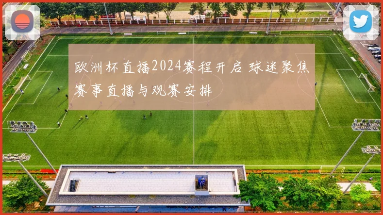 欧洲杯直播2024赛程开启 球迷聚焦赛事直播与观赛安排
