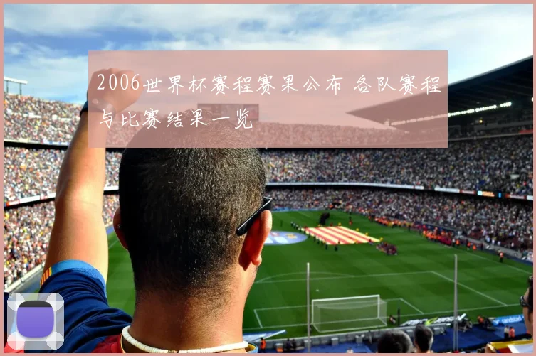 2006世界杯赛程赛果公布 各队赛程与比赛结果一览