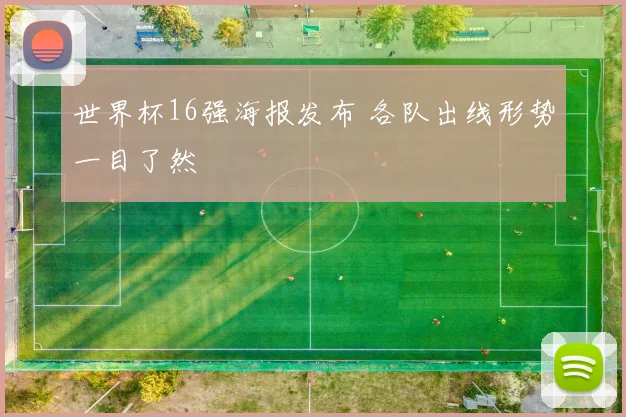 世界杯16强海报发布 各队出线形势一目了然