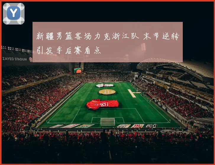 新疆男篮客场力克浙江队 末节逆转引发季后赛看点