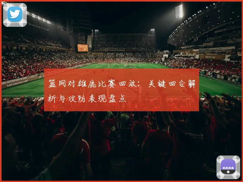 篮网对雄鹿比赛回放：关键回合解析与攻防表现盘点
