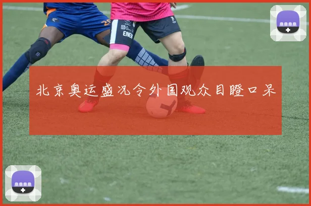 北京奥运盛况令外国观众目瞪口呆
