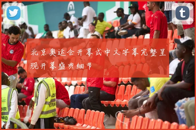 北京奥运会开幕式中文字幕完整呈现开幕盛典细节