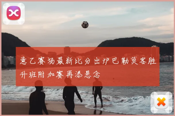 意乙赛场最新比分出炉巴勒莫客胜升班附加赛再添悬念