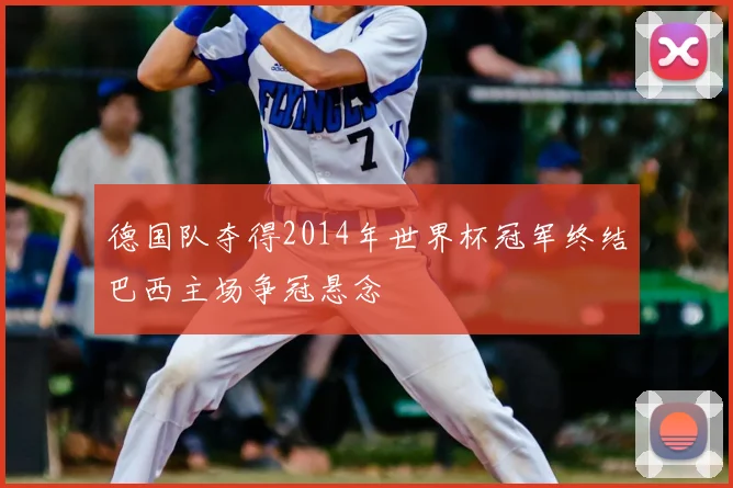德国队夺得2014年世界杯冠军终结巴西主场争冠悬念