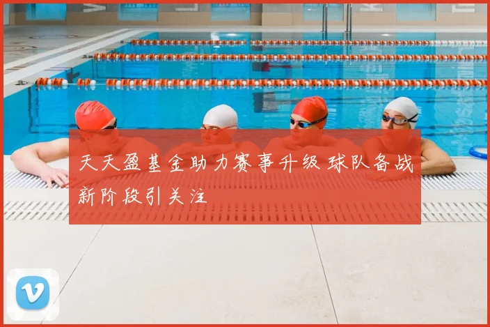 天天盈基金助力赛事升级 球队备战新阶段引关注
