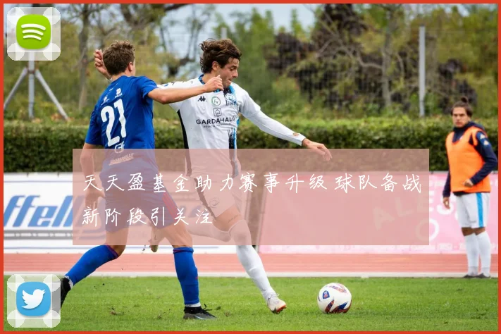 天天盈基金助力赛事升级 球队备战新阶段引关注